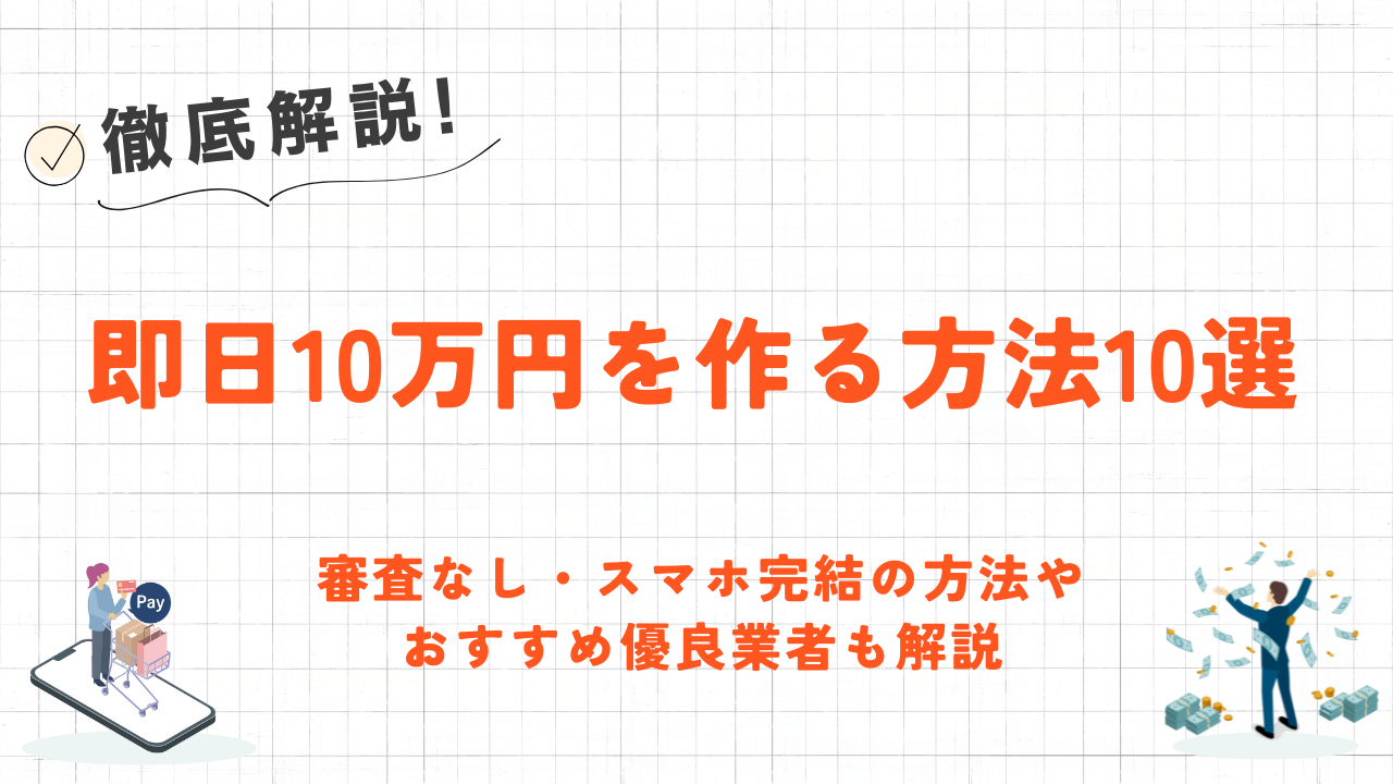 即日10万円を作る方法10選|優良業者や審査なし・スマホ完結の方法も解説 1 即日10万円を作る方法10選|優良業者や審査なし・スマホ完結の方法も解説 1
