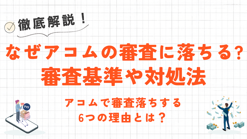 アコムで審査落ちする6つの理由とは?審査基準や対処法について解説! 1 アコムで審査落ちする6つの理由とは?審査基準や対処法について解説!
