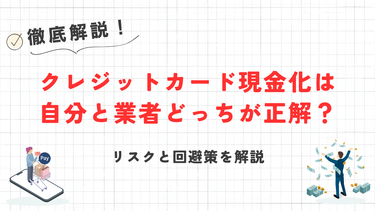 クレジットカード現金化は自分と業者どっちが正解?リスクと回避策を解説 24 クレジットカード現金化は自分と業者どっちが正解?リスクと回避策を解説 13