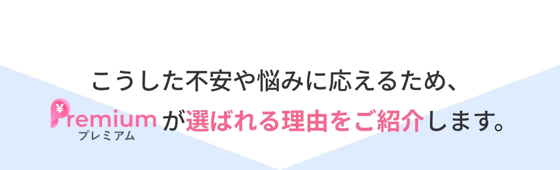 こうした不安や悩みに応えるため、プレミアムが選ばれる理由をご紹介します。